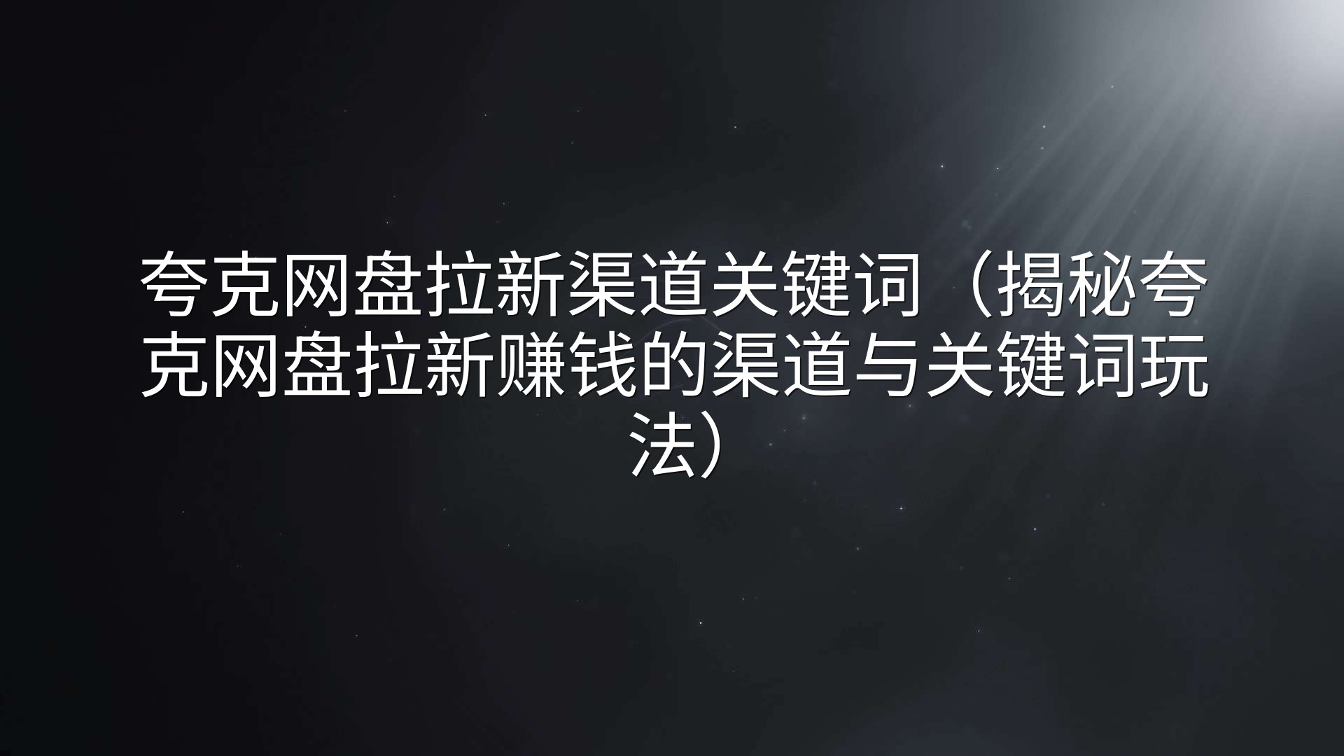 夸克网盘拉新渠道关键词（揭秘夸克网盘拉新赚钱的渠道与关键词玩法）