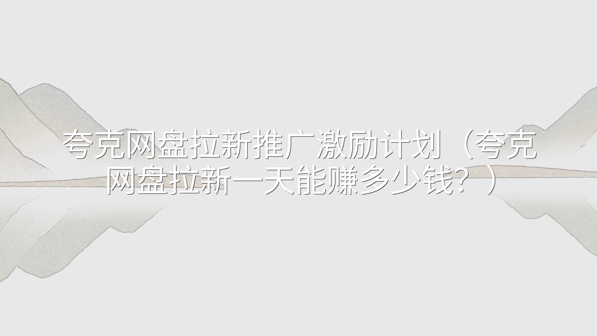 夸克网盘拉新推广激励计划（夸克网盘拉新一天能赚多少钱？）