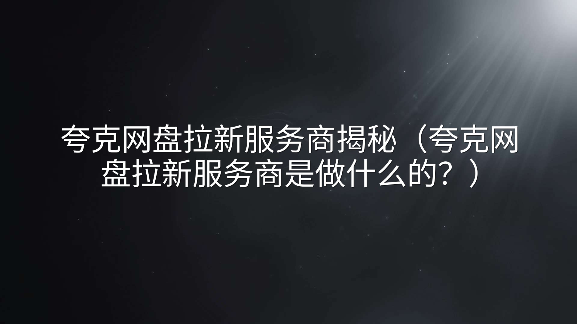 夸克网盘拉新服务商揭秘（夸克网盘拉新服务商是做什么的？）