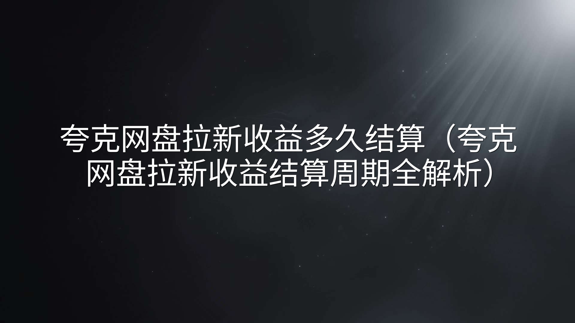 夸克网盘拉新收益多久结算（夸克网盘拉新收益结算周期全解析）