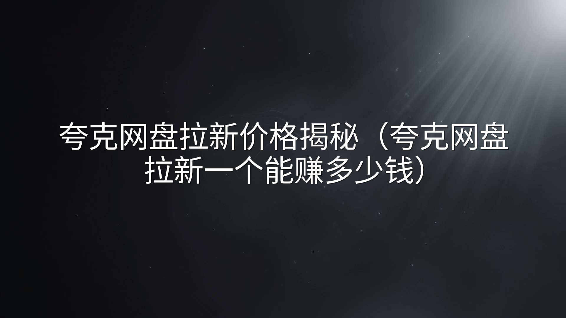 夸克网盘拉新价格揭秘（夸克网盘拉新一个能赚多少钱）
