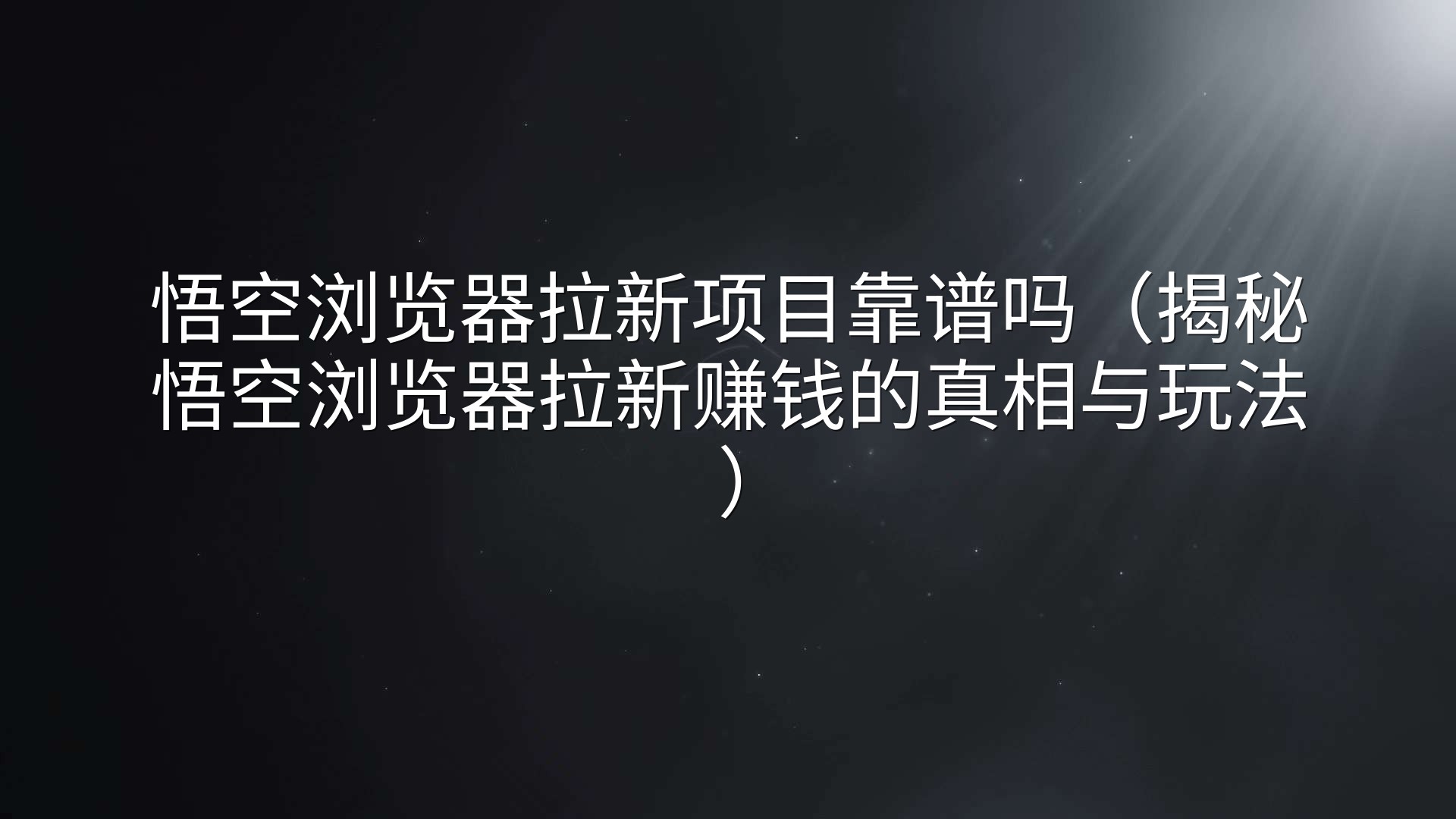 悟空浏览器拉新项目靠谱吗（揭秘悟空浏览器拉新赚钱的真相与玩法）
