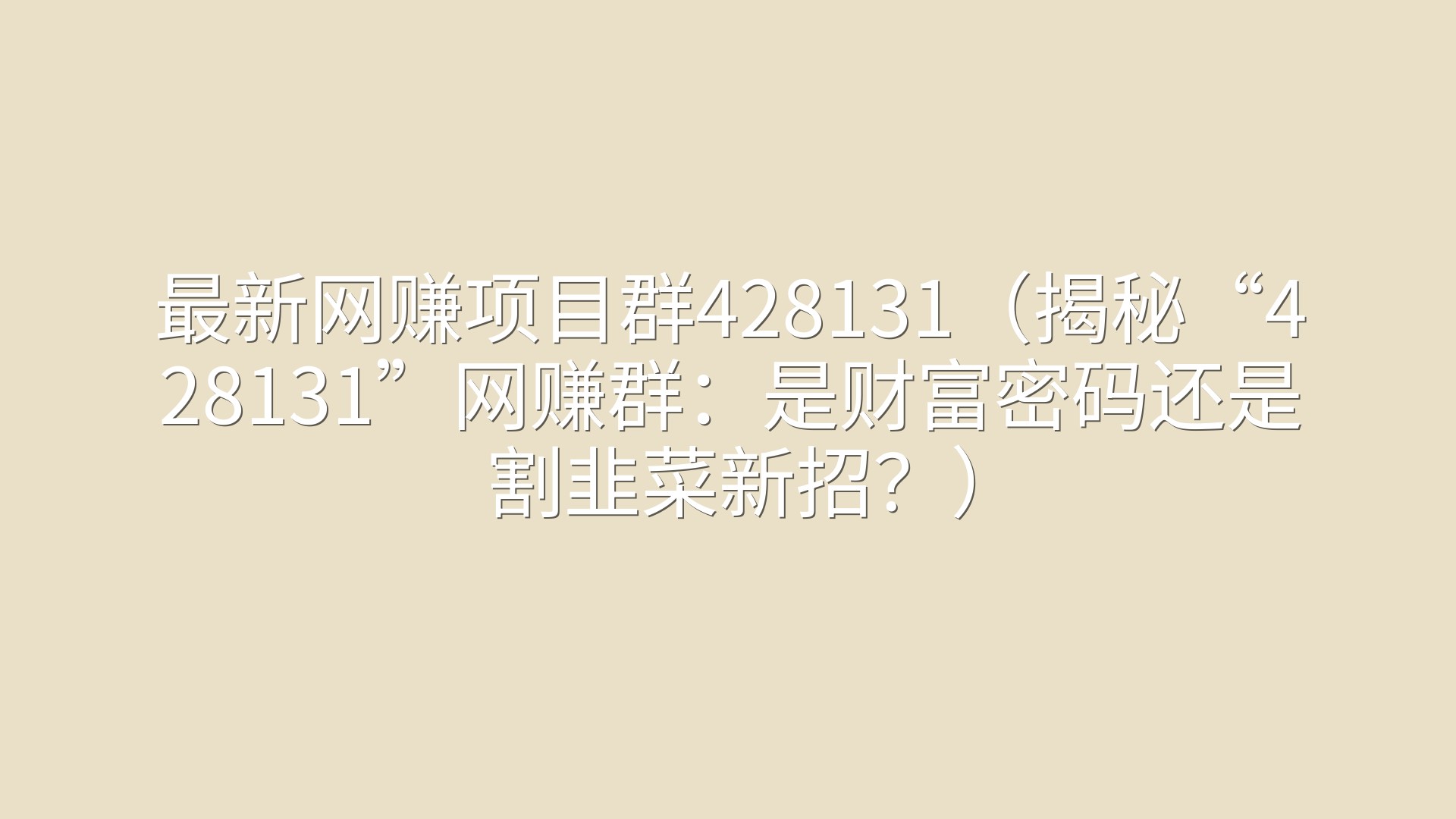 最新网赚项目群428131（揭秘“428131”网赚群：是财富密码还是割韭菜新招？）