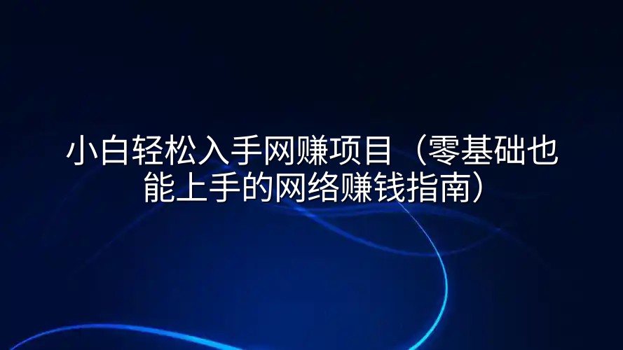 小白轻松入手网赚项目（零基础也能上手的网络赚钱指南）