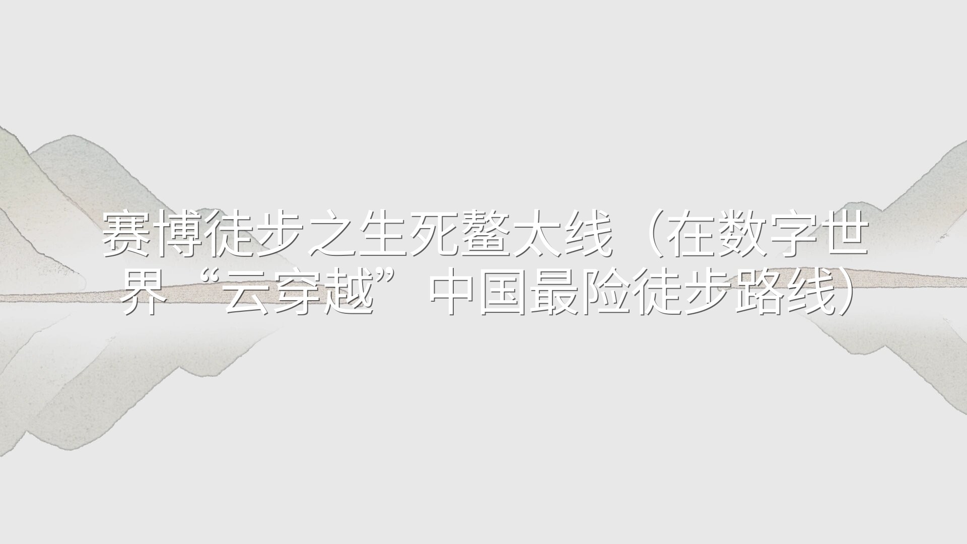 赛博徒步之生死鳌太线（在数字世界“云穿越”中国最险徒步路线）