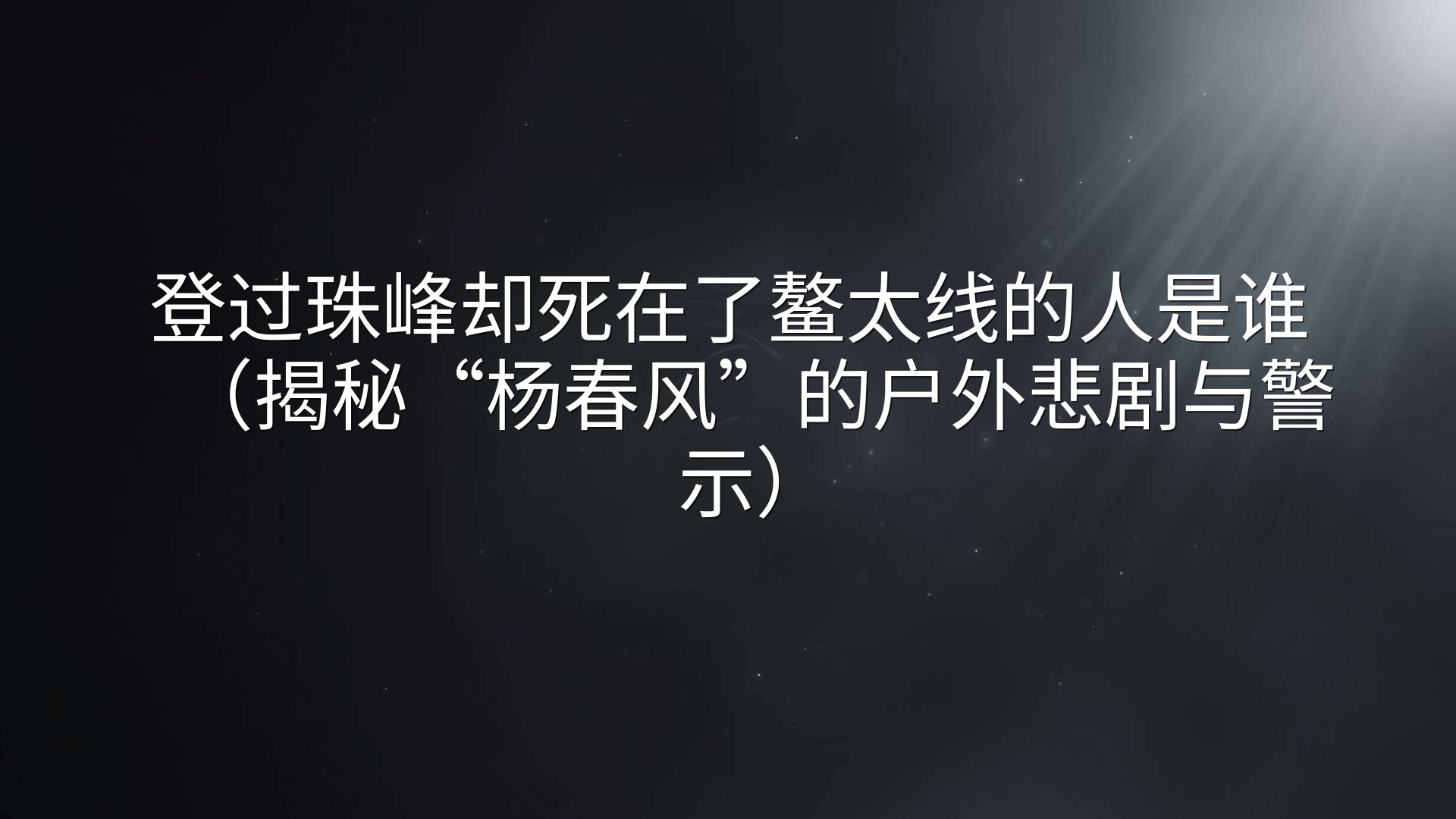 登过珠峰却死在了鳌太线的人是谁（揭秘“杨春风”的户外悲剧与警示）