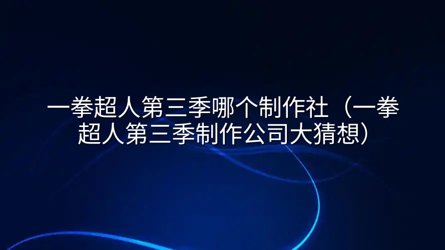 一拳超人第三季哪个制作社（一拳超人第三季制作公司大猜想）