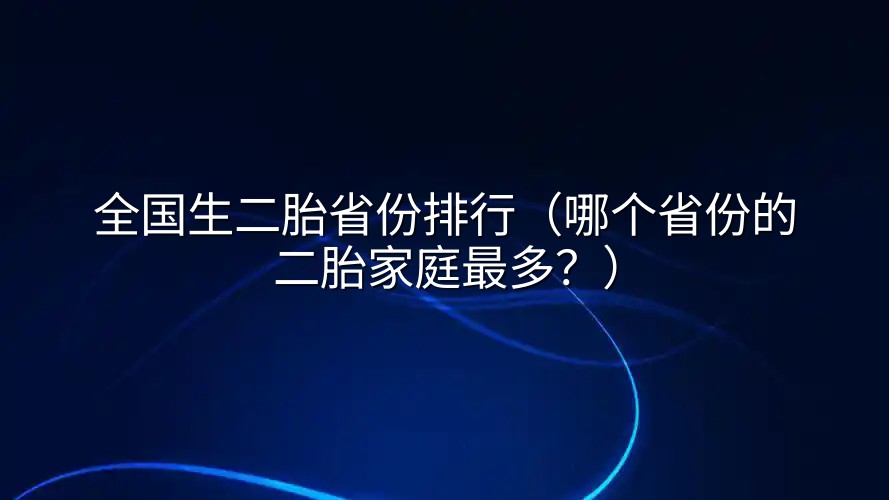 全国生二胎省份排行（哪个省份的二胎家庭最多？）