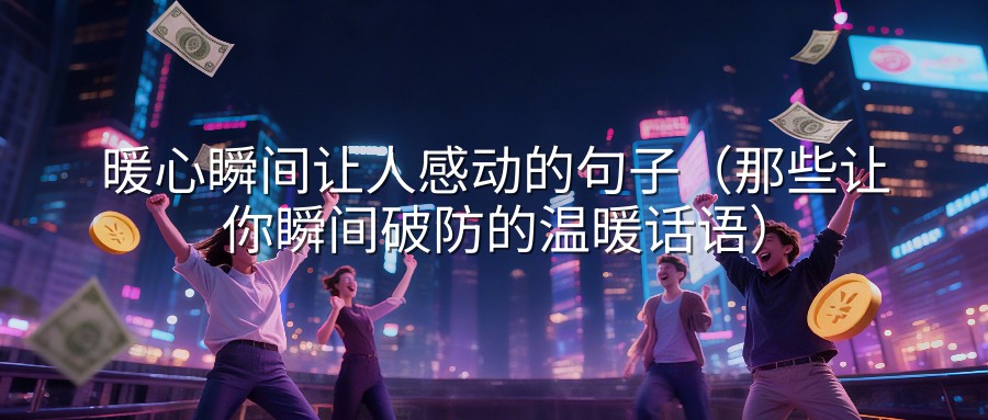 暖心瞬间让人感动的句子（那些让你瞬间破防的温暖话语）