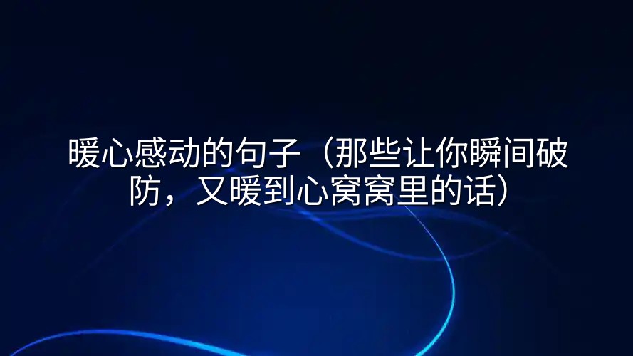 暖心感动的句子（那些让你瞬间破防，又暖到心窝窝里的话）