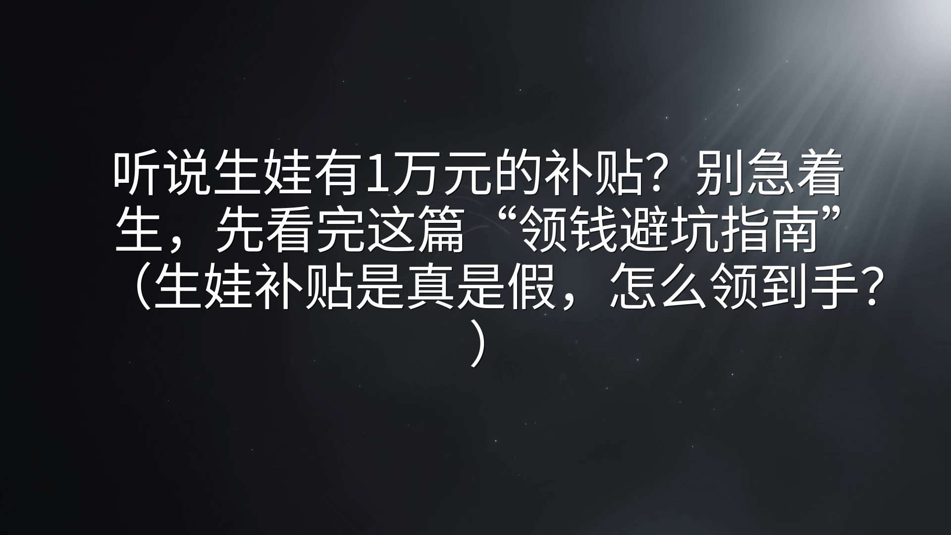 听说生娃有1万元的补贴？别急着生，先看完这篇“领钱避坑指南”（生娃补贴是真是假，怎么领到手？）