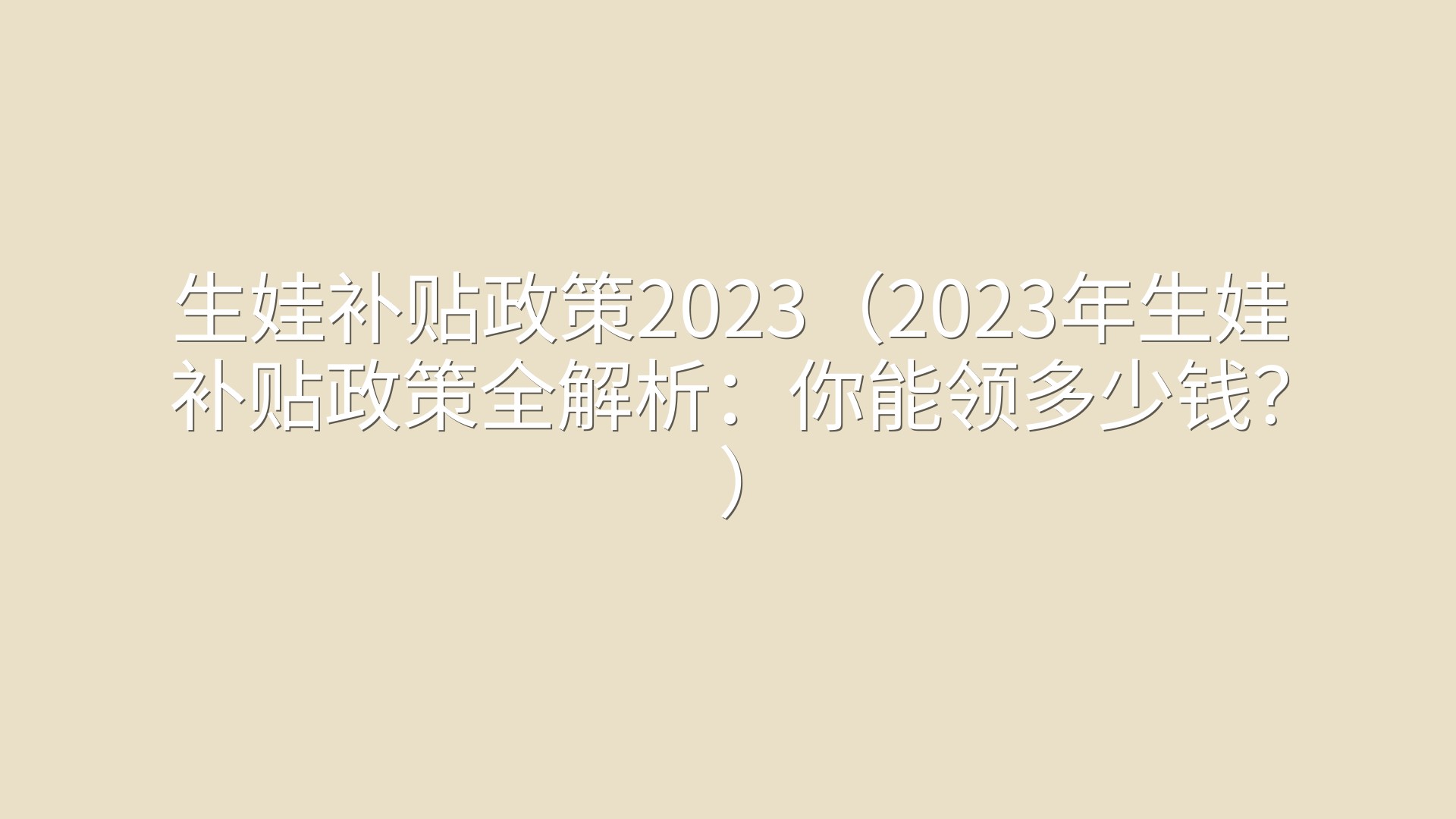 生娃补贴政策2023（2023年生娃补贴政策全解析：你能领多少钱？）