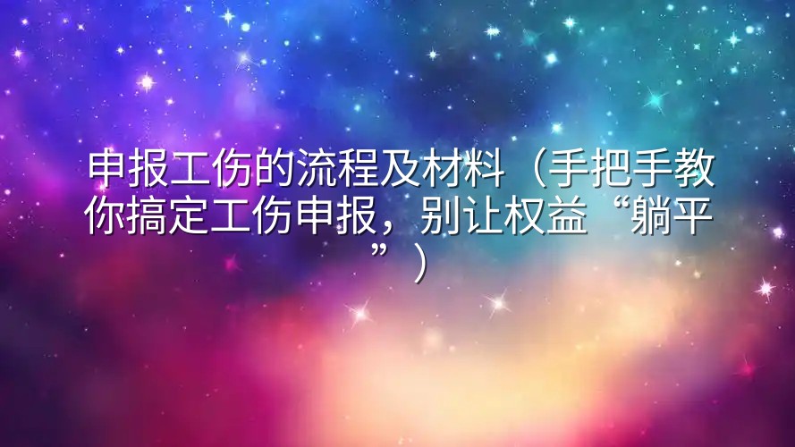 申报工伤的流程及材料（手把手教你搞定工伤申报，别让权益“躺平”）