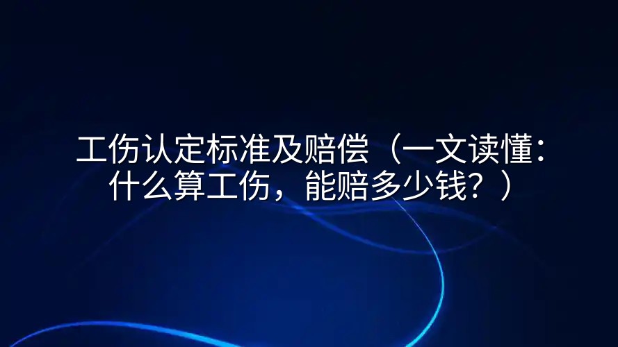 工伤认定标准及赔偿（一文读懂：什么算工伤，能赔多少钱？）