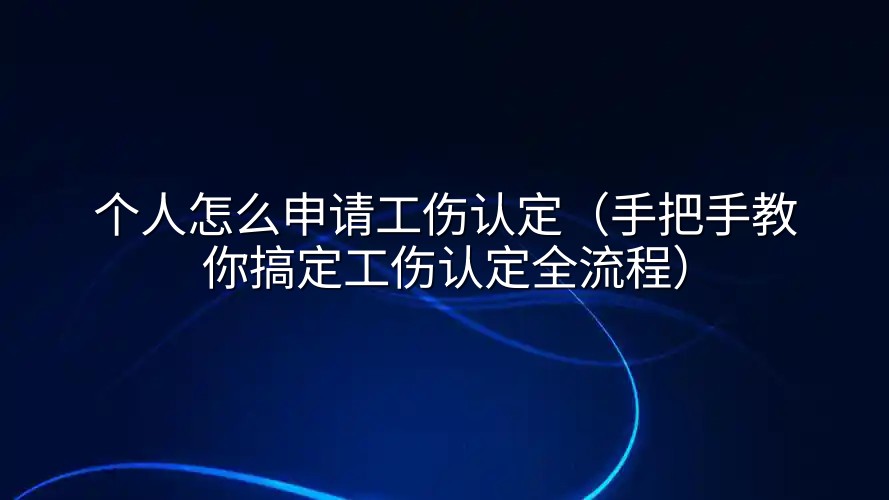 个人怎么申请工伤认定（手把手教你搞定工伤认定全流程）