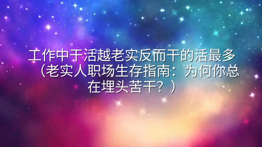 工作中干活越老实反而干的活最多（老实人职场生存指南：为何你总在埋头苦干？）