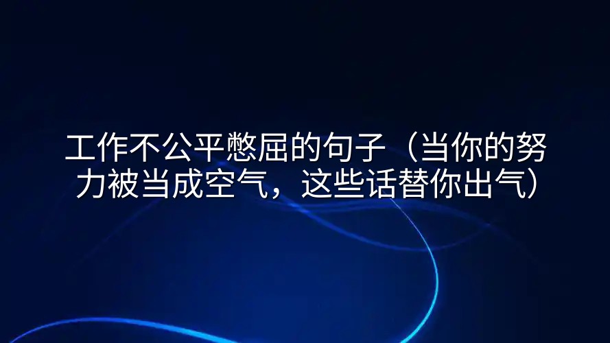 工作不公平憋屈的句子（当你的努力被当成空气，这些话替你出气）
