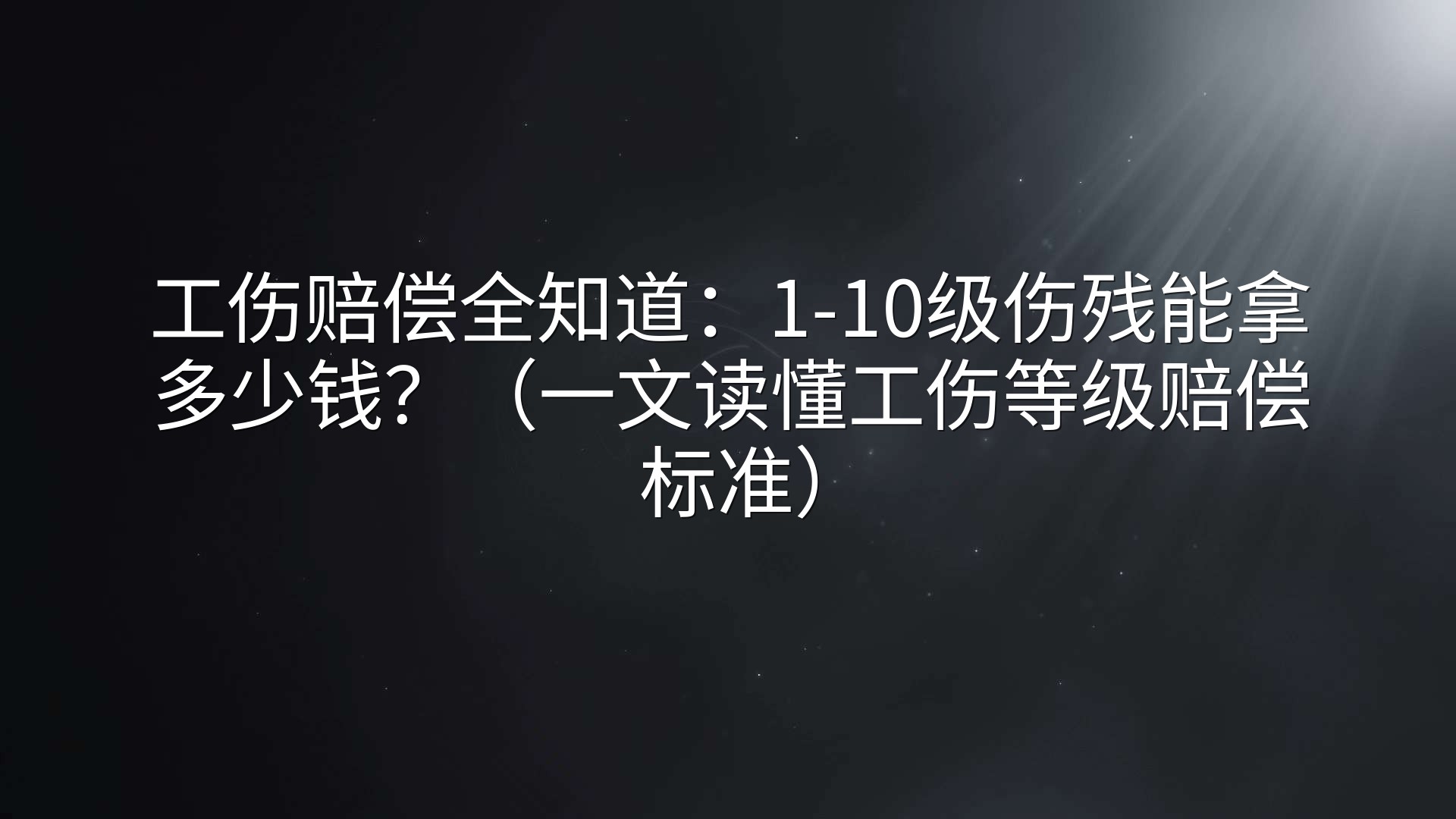 工伤赔偿全知道：1-10级伤残能拿多少钱？（一文读懂工伤等级赔偿标准）
