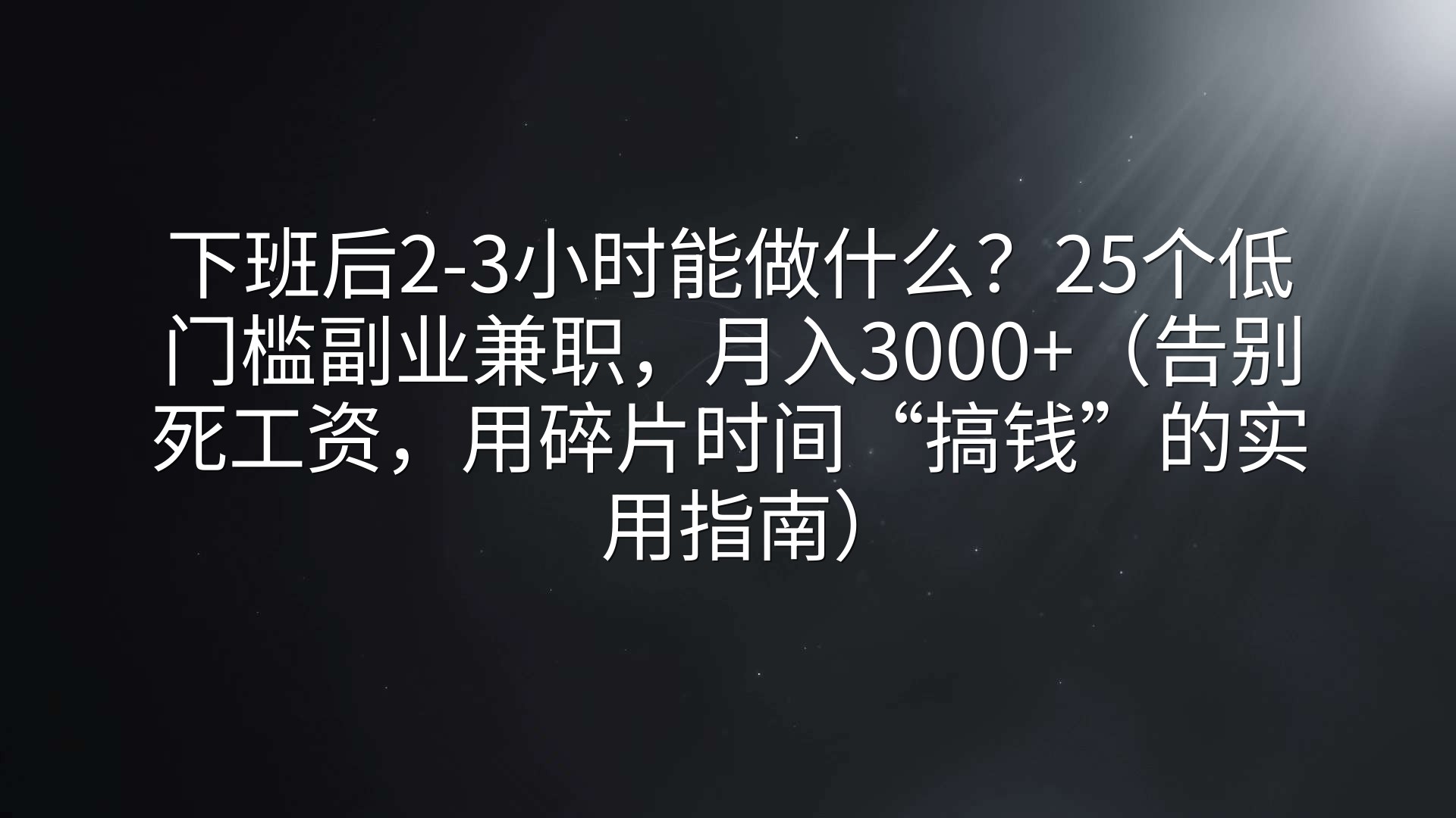 下班后2-3小时能做什么？25个低门槛副业兼职，月入3000+（告别死工资，用碎片时间“搞钱”的实用指南）