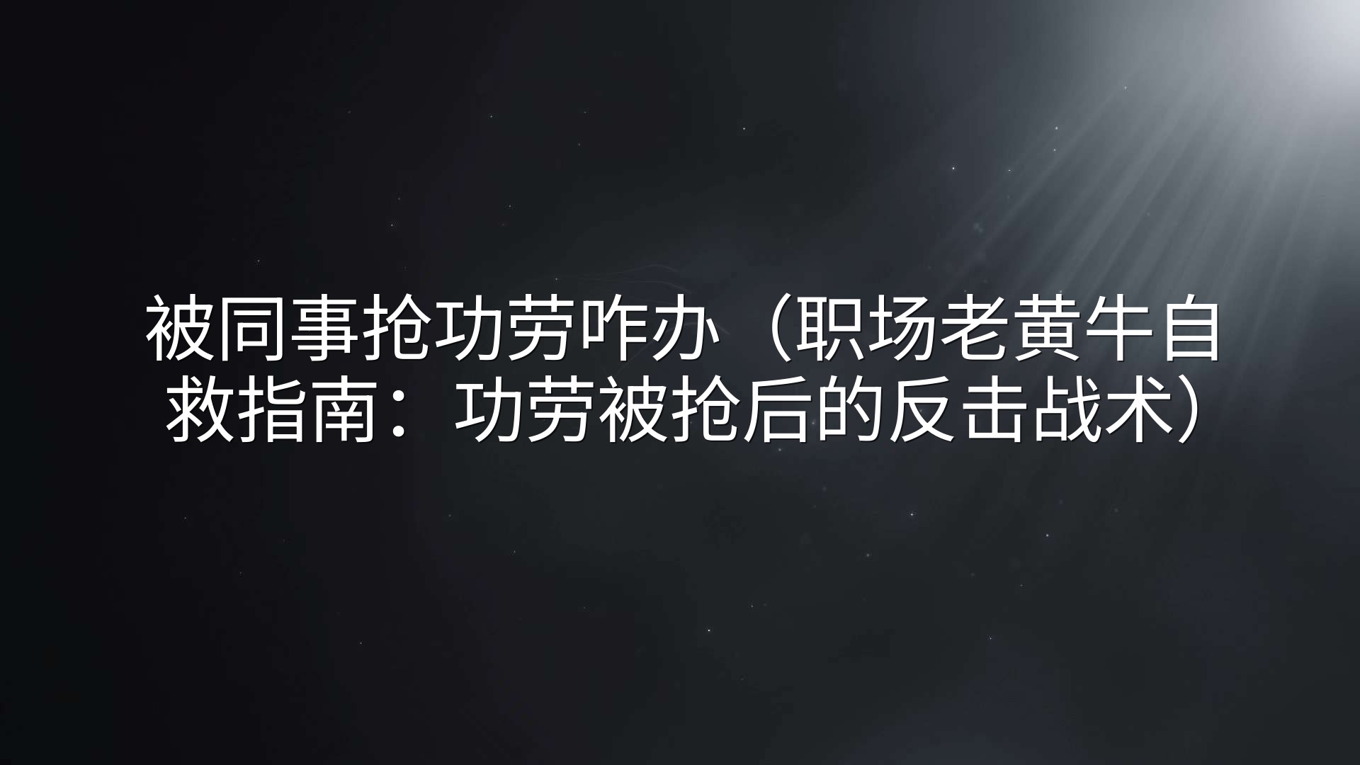 被同事抢功劳咋办（职场老黄牛自救指南：功劳被抢后的反击战术）