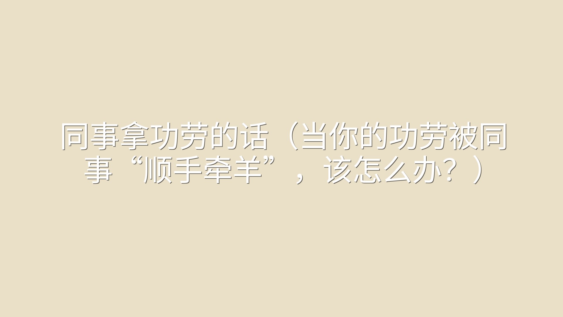 同事拿功劳的话（当你的功劳被同事“顺手牵羊”，该怎么办？）