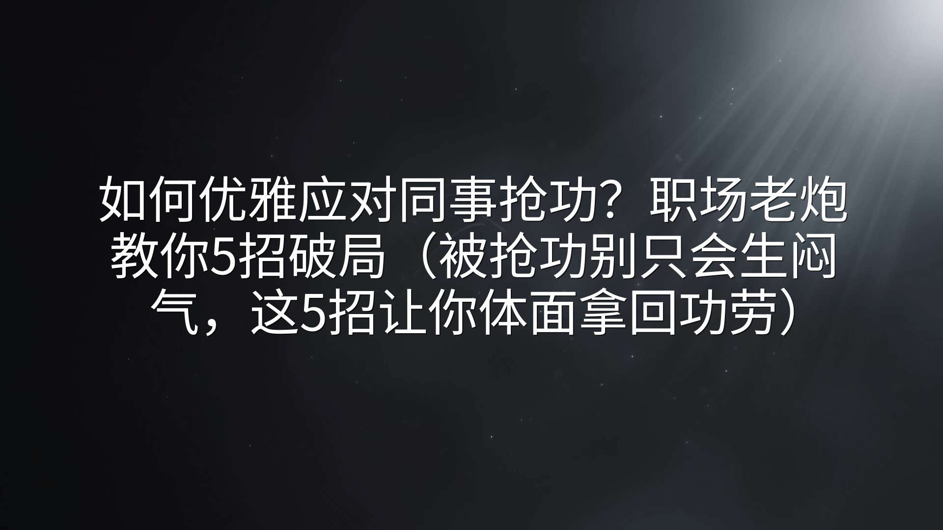 如何优雅应对同事抢功？职场老炮教你5招破局（被抢功别只会生闷气，这5招让你体面拿回功劳）