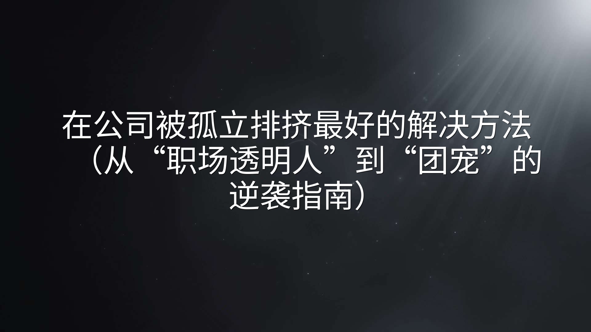 在公司被孤立排挤最好的解决方法（从“职场透明人”到“团宠”的逆袭指南）