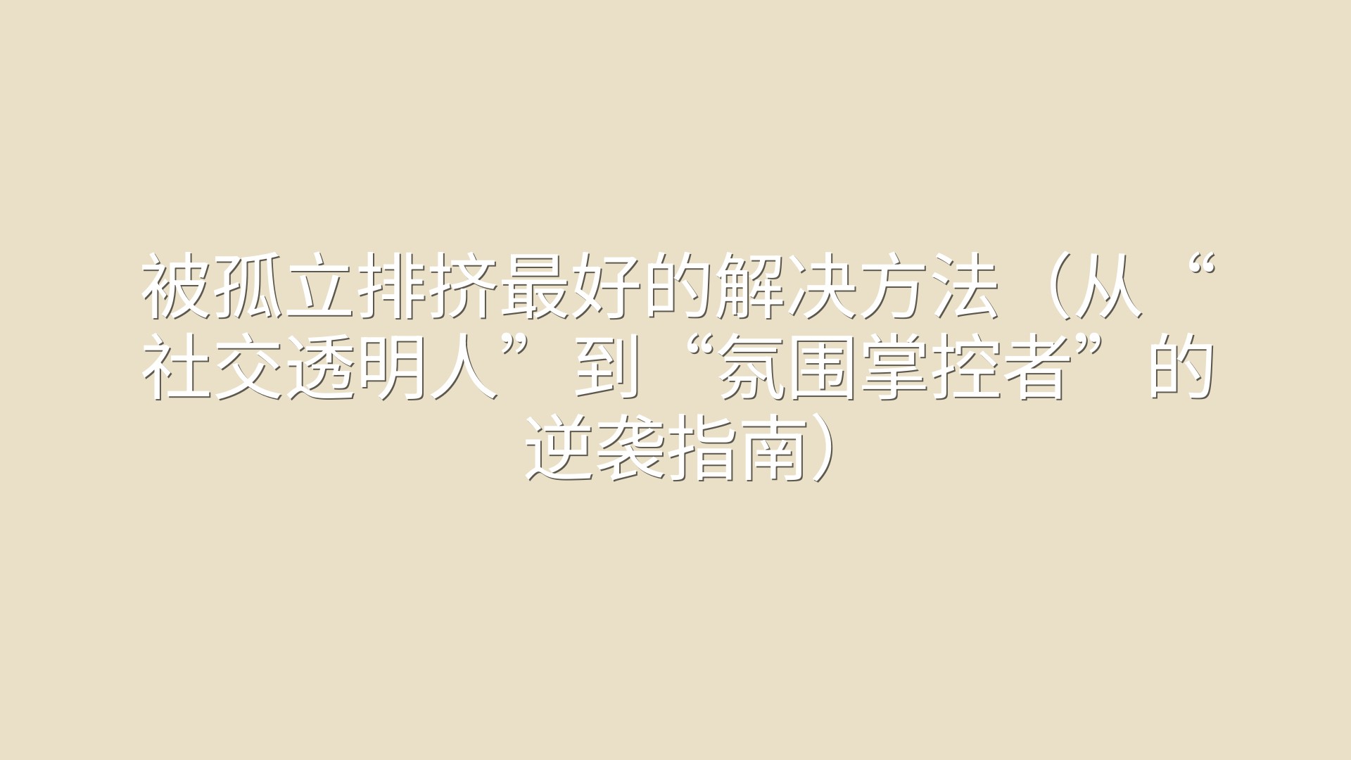 被孤立排挤最好的解决方法（从“社交透明人”到“氛围掌控者”的逆袭指南）