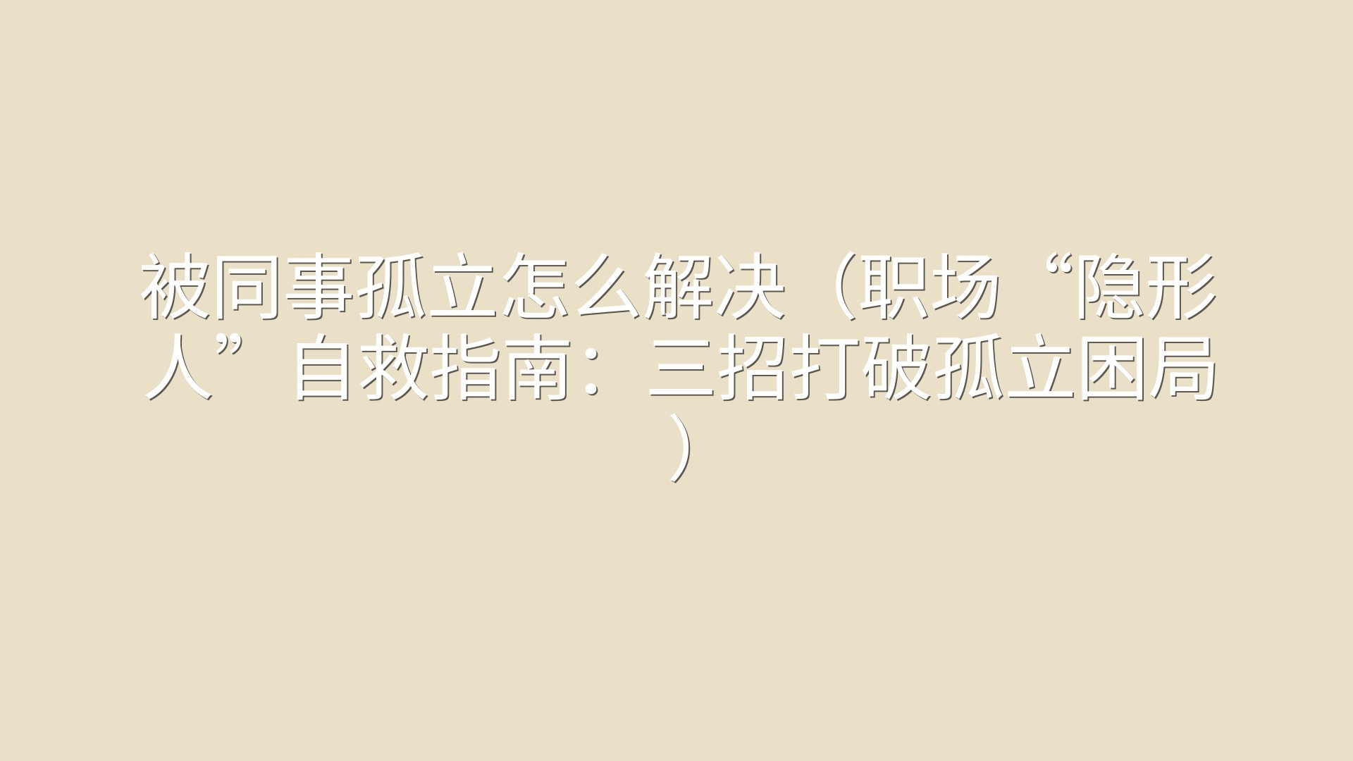 被同事孤立怎么解决（职场“隐形人”自救指南：三招打破孤立困局）