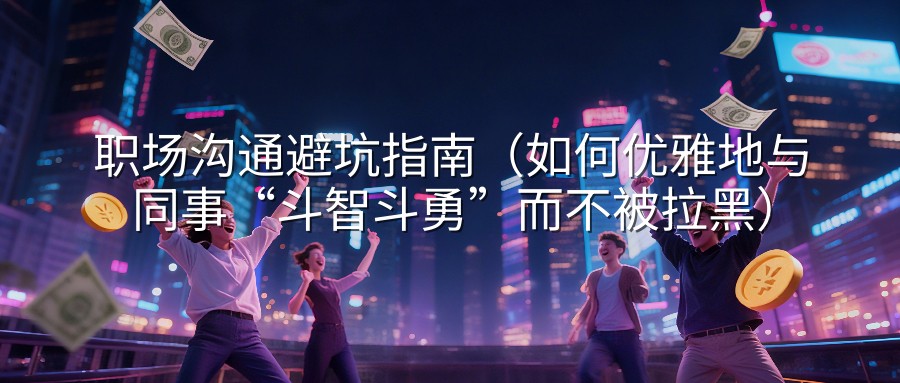 职场沟通避坑指南（如何优雅地与同事“斗智斗勇”而不被拉黑）