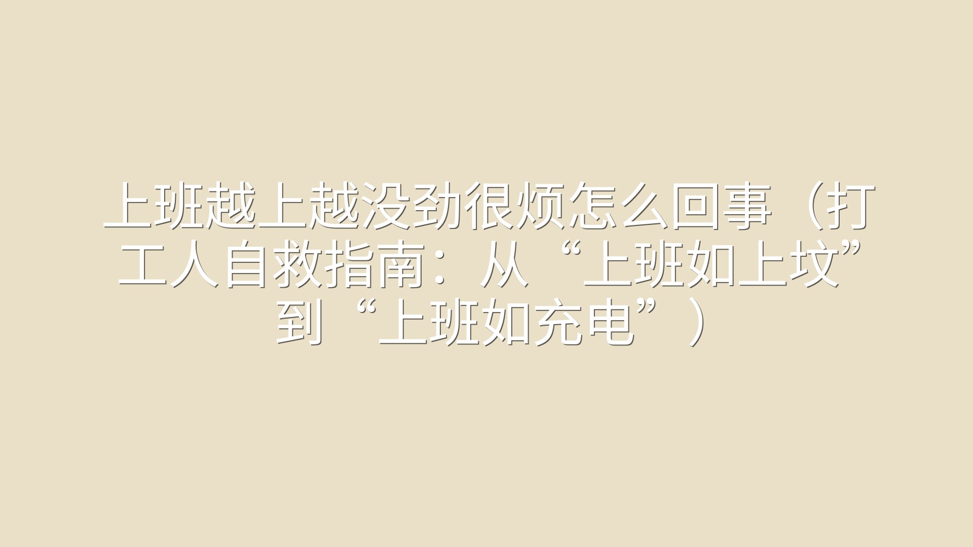 上班越上越没劲很烦怎么回事（打工人自救指南：从“上班如上坟”到“上班如充电”）
