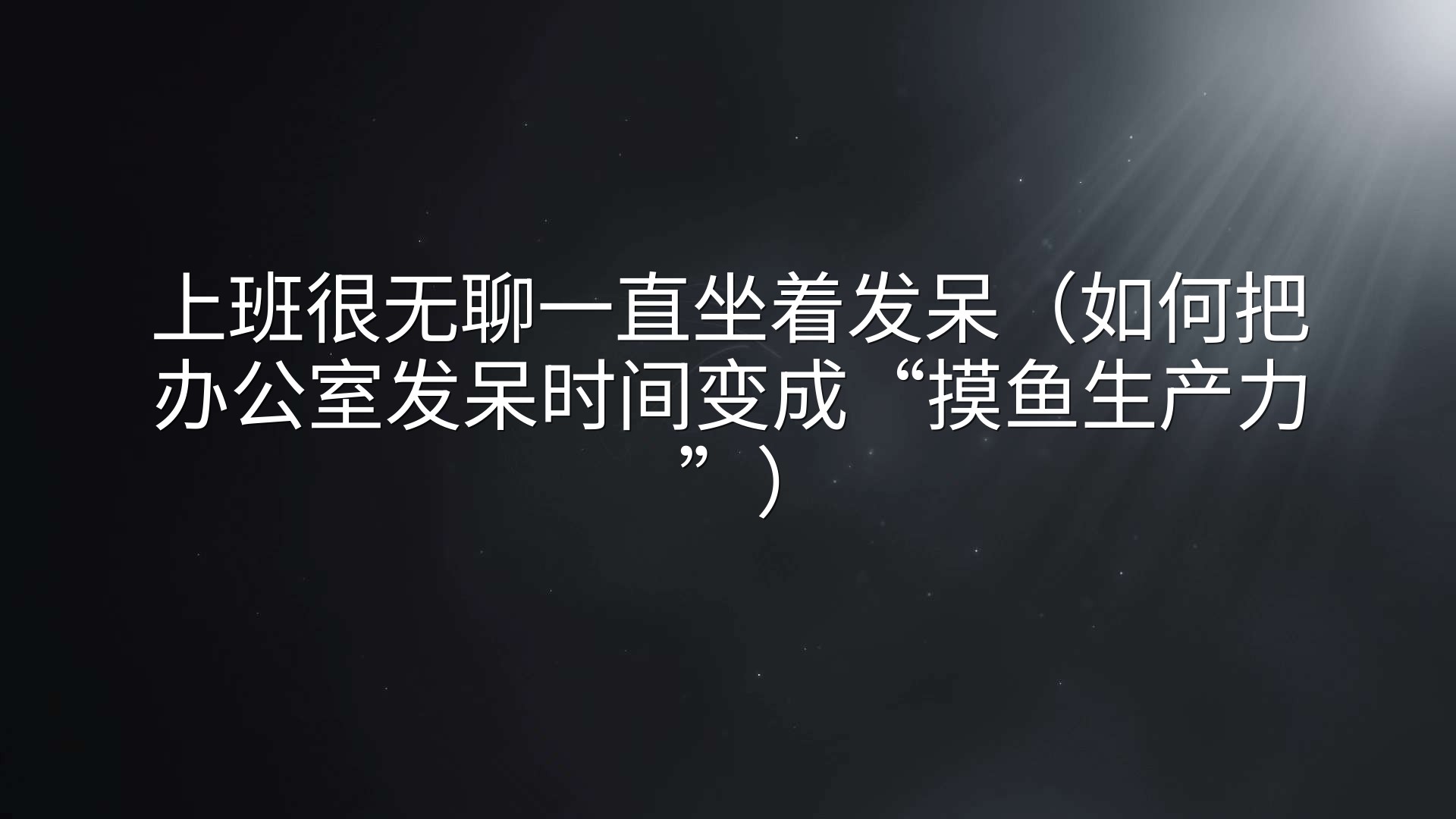 上班很无聊一直坐着发呆（如何把办公室发呆时间变成“摸鱼生产力”）