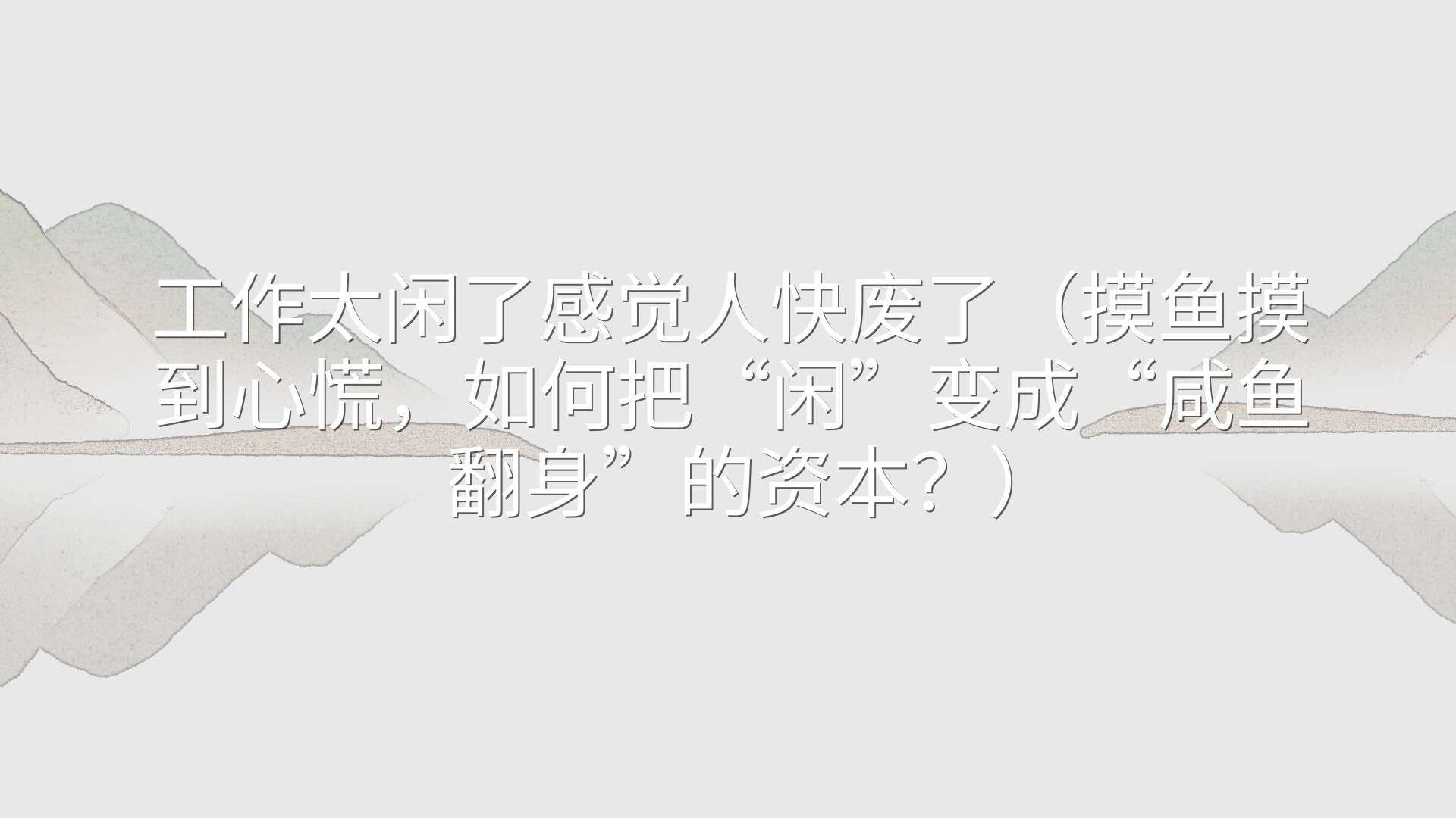 工作太闲了感觉人快废了（摸鱼摸到心慌，如何把“闲”变成“咸鱼翻身”的资本？）