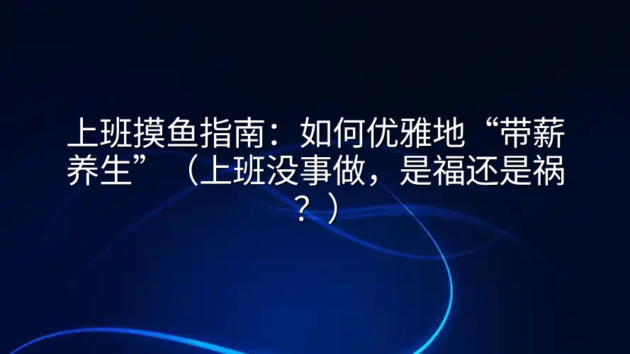 上班摸鱼指南：如何优雅地“带薪养生”（上班没事做，是福还是祸？）