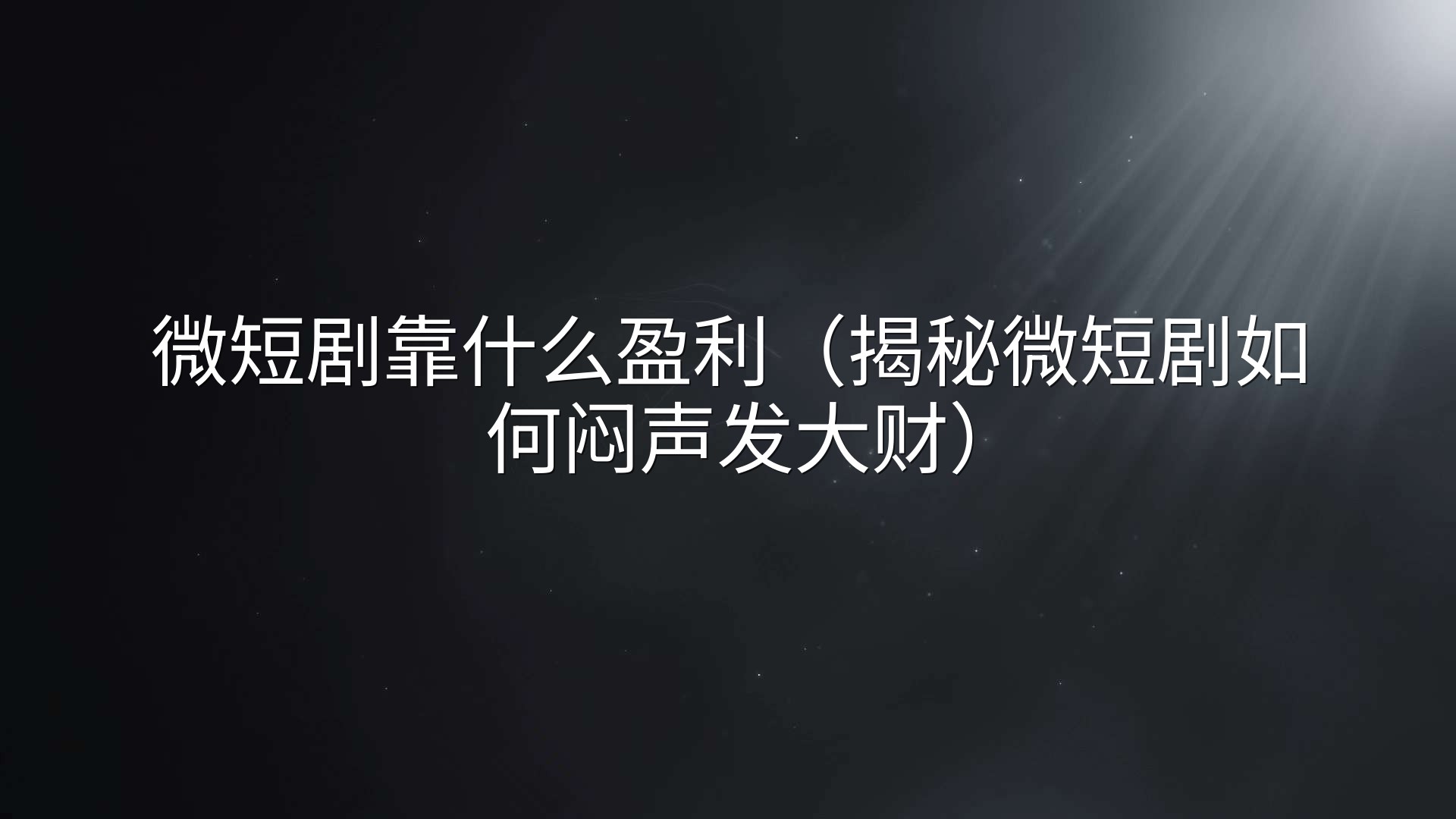 微短剧靠什么盈利（揭秘微短剧如何闷声发大财）