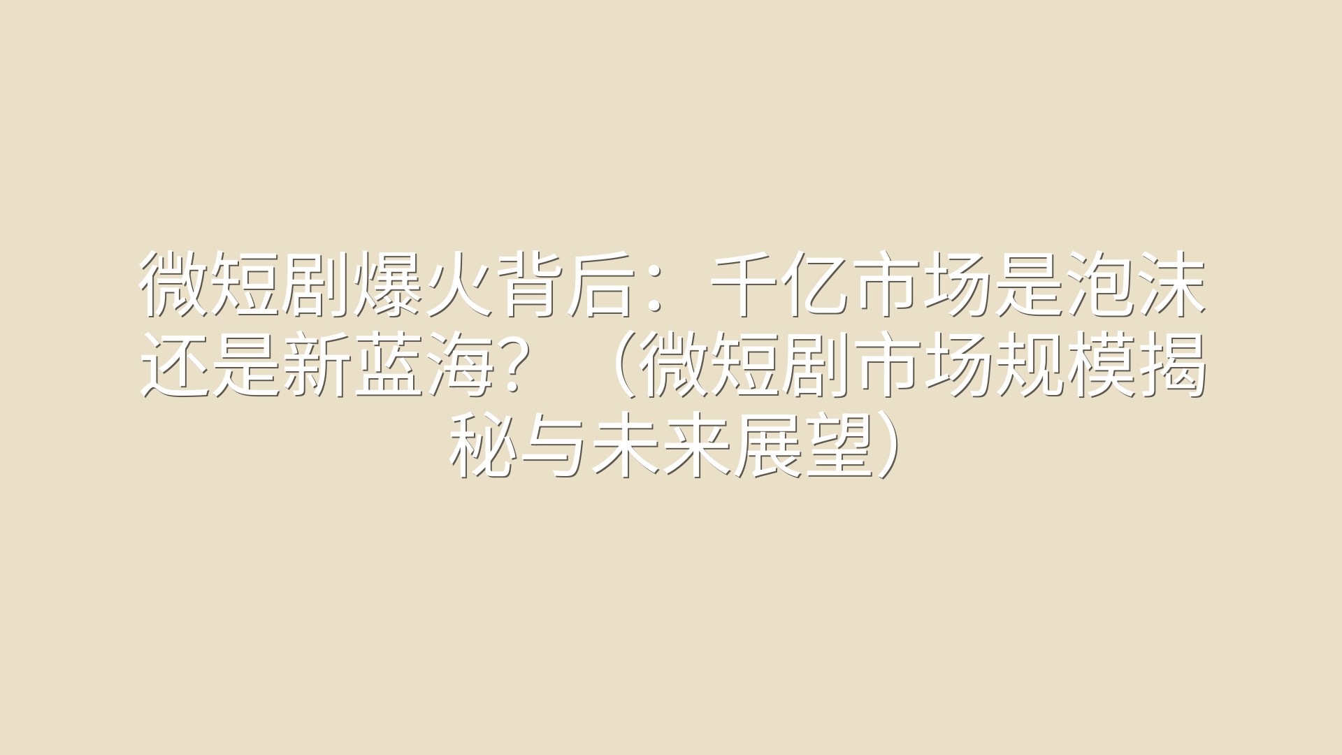 微短剧爆火背后：千亿市场是泡沫还是新蓝海？（微短剧市场规模揭秘与未来展望）