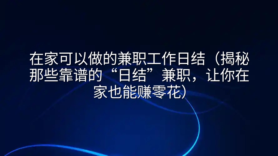在家可以做的兼职工作日结（揭秘那些靠谱的“日结”兼职，让你在家也能赚零花）