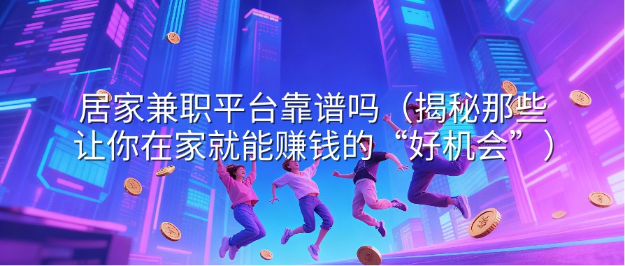 居家兼职平台靠谱吗（揭秘那些让你在家就能赚钱的“好机会”）