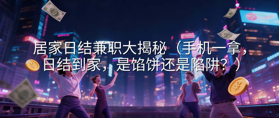 居家日结兼职大揭秘（手机一拿，日结到家，是馅饼还是陷阱？）