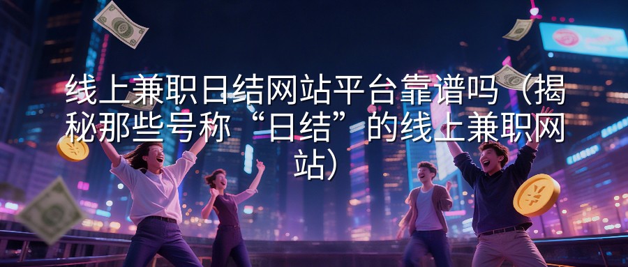 线上兼职日结网站平台靠谱吗（揭秘那些号称“日结”的线上兼职网站）