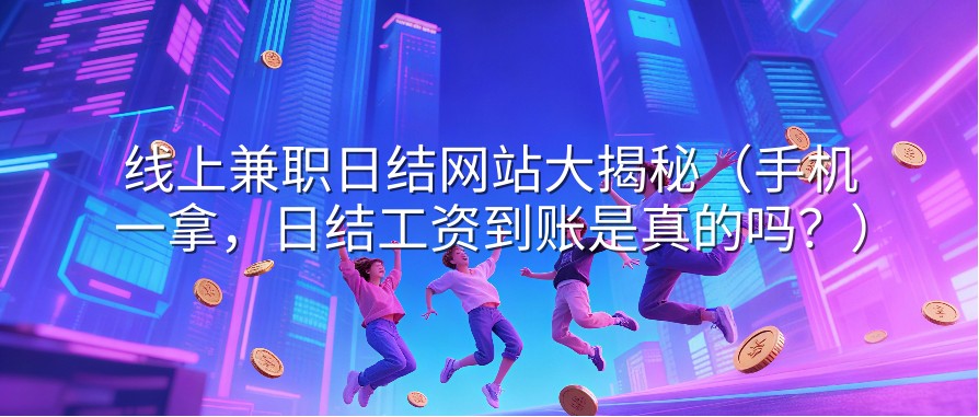 线上兼职日结网站大揭秘（手机一拿，日结工资到账是真的吗？）