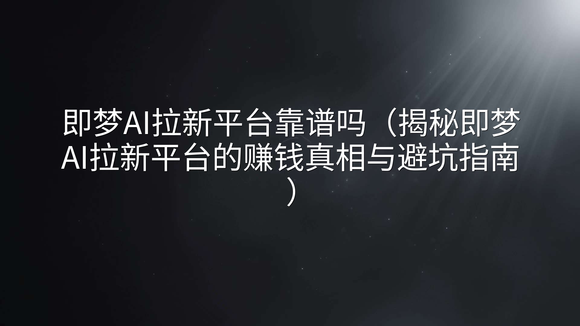 即梦AI拉新平台靠谱吗（揭秘即梦AI拉新平台的赚钱真相与避坑指南）