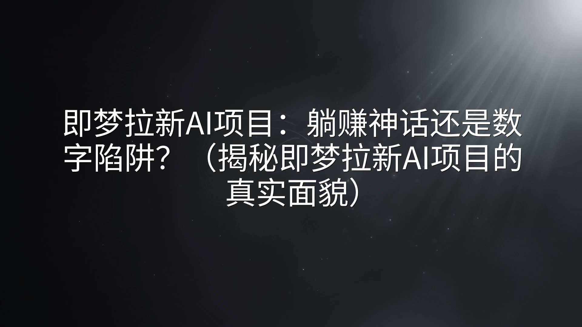 即梦拉新AI项目：躺赚神话还是数字陷阱？（揭秘即梦拉新AI项目的真实面貌）