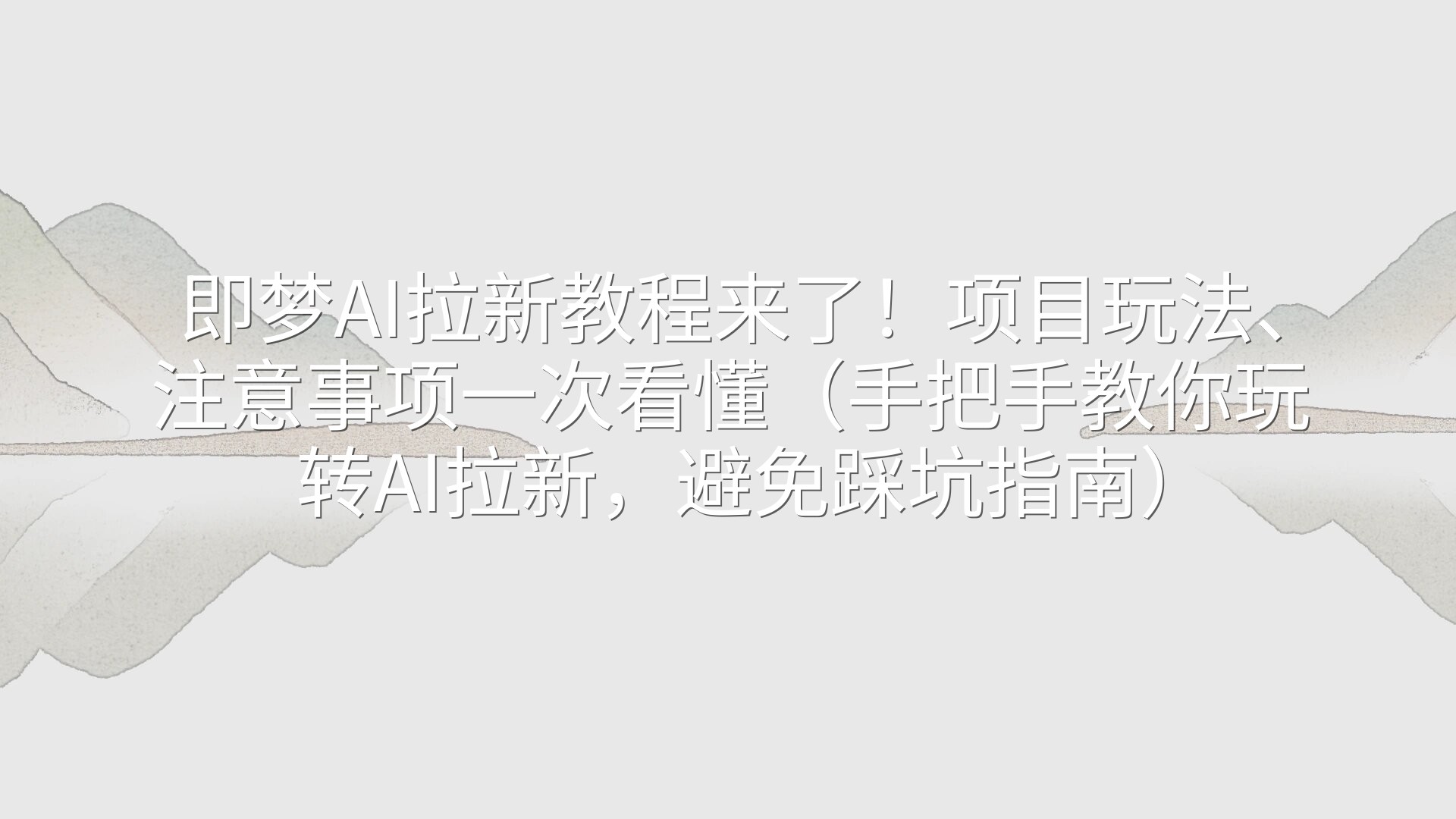 即梦AI拉新教程来了！项目玩法、注意事项一次看懂（手把手教你玩转AI拉新，避免踩坑指南）
