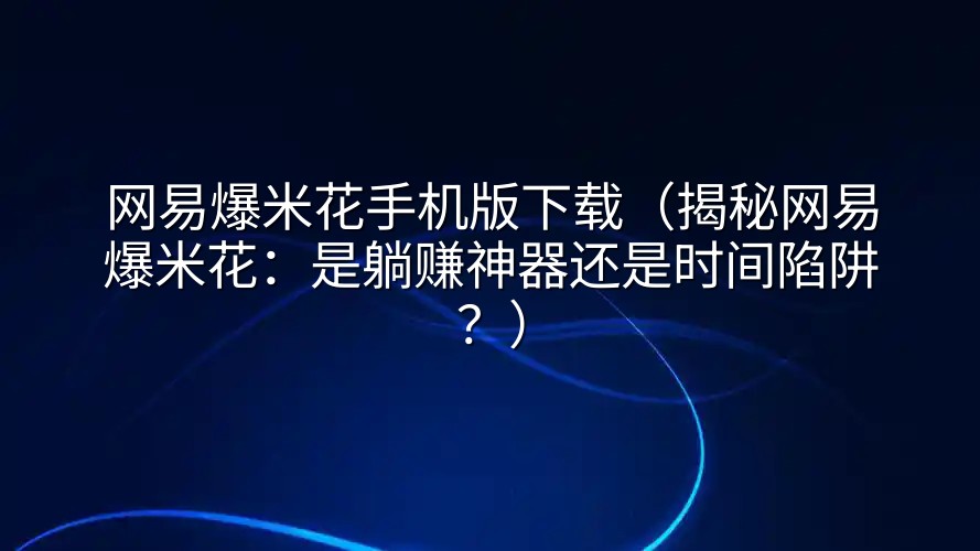 网易爆米花手机版下载（揭秘网易爆米花：是躺赚神器还是时间陷阱？）