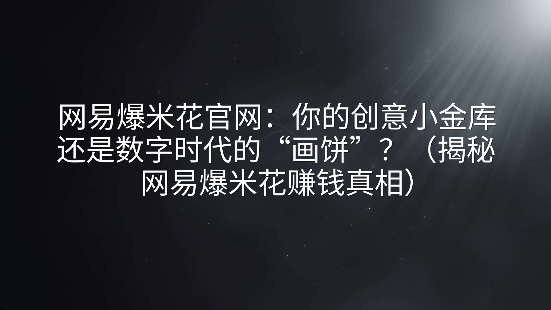 网易爆米花官网：你的创意小金库还是数字时代的“画饼”？（揭秘网易爆米花赚钱真相）