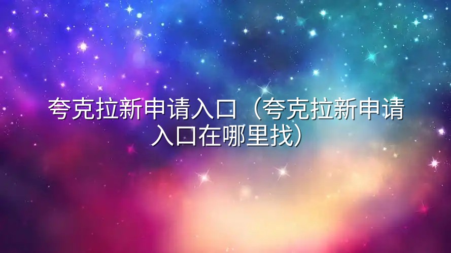夸克拉新申请入口（夸克拉新申请入口在哪里找）