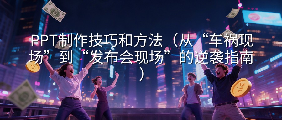 PPT制作技巧和方法（从“车祸现场”到“发布会现场”的逆袭指南）