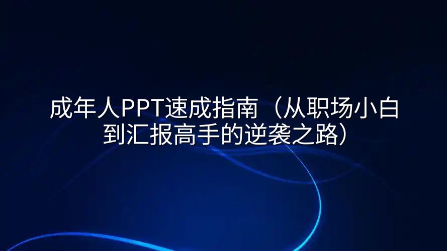 成年人PPT速成指南（从职场小白到汇报高手的逆袭之路）