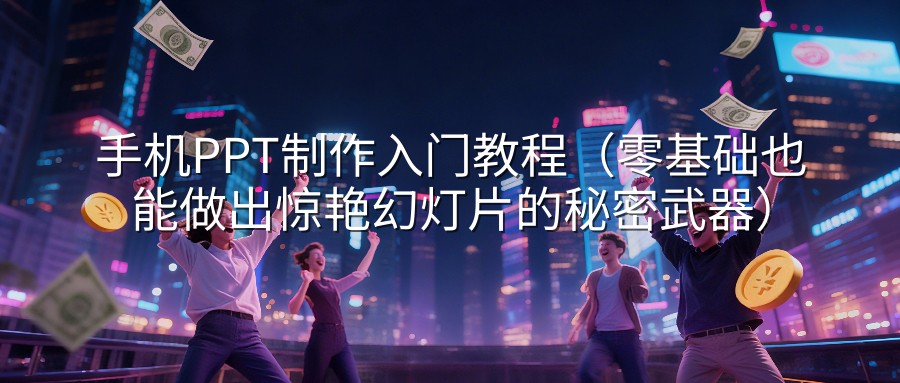 手机PPT制作入门教程（零基础也能做出惊艳幻灯片的秘密武器）